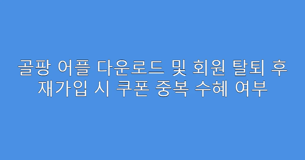 골팡 어플 다운로드 및 회원 탈퇴 후 재가입 시 쿠폰 중복 수혜 여부
