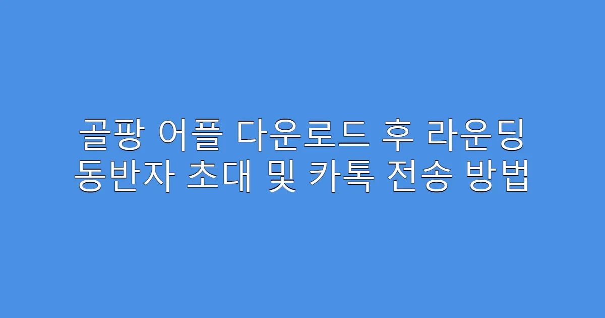 골팡 어플 다운로드 후 라운딩 동반자 초대 및 카톡 전송 방법