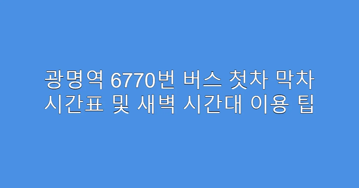 광명역 6770번 버스 첫차 막차 시간표 및 새벽 시간대 이용 팁