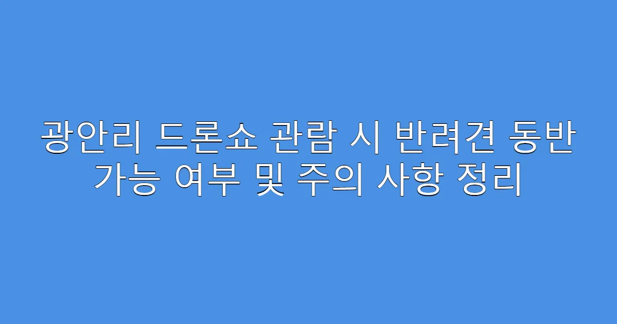 광안리 드론쇼 관람 시 반려견 동반 가능 여부 및 주의 사항 정리