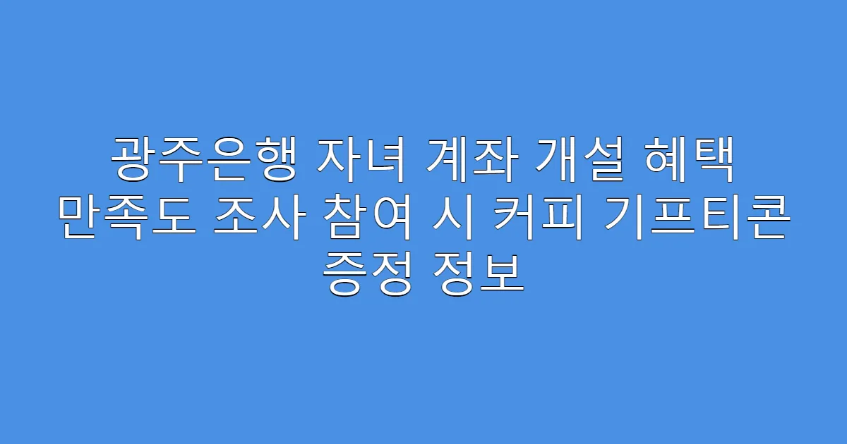 광주은행 자녀 계좌 개설 혜택 만족도 조사 참여 시 커피 기프티콘 증정 정보