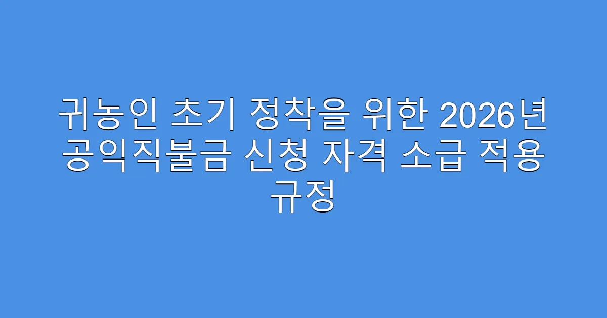 귀농인 초기 정착을 위한 2026년 공익직불금 신청 자격 소급 적용 규정