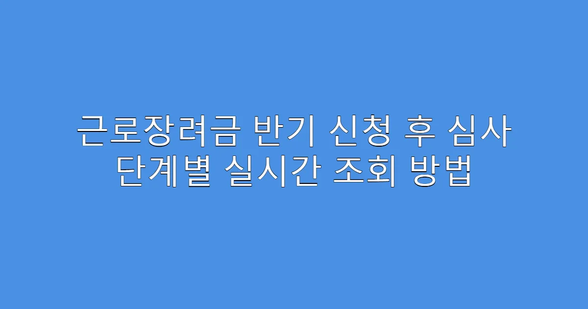 근로장려금 반기 신청 후 심사 단계별 실시간 조회 방법