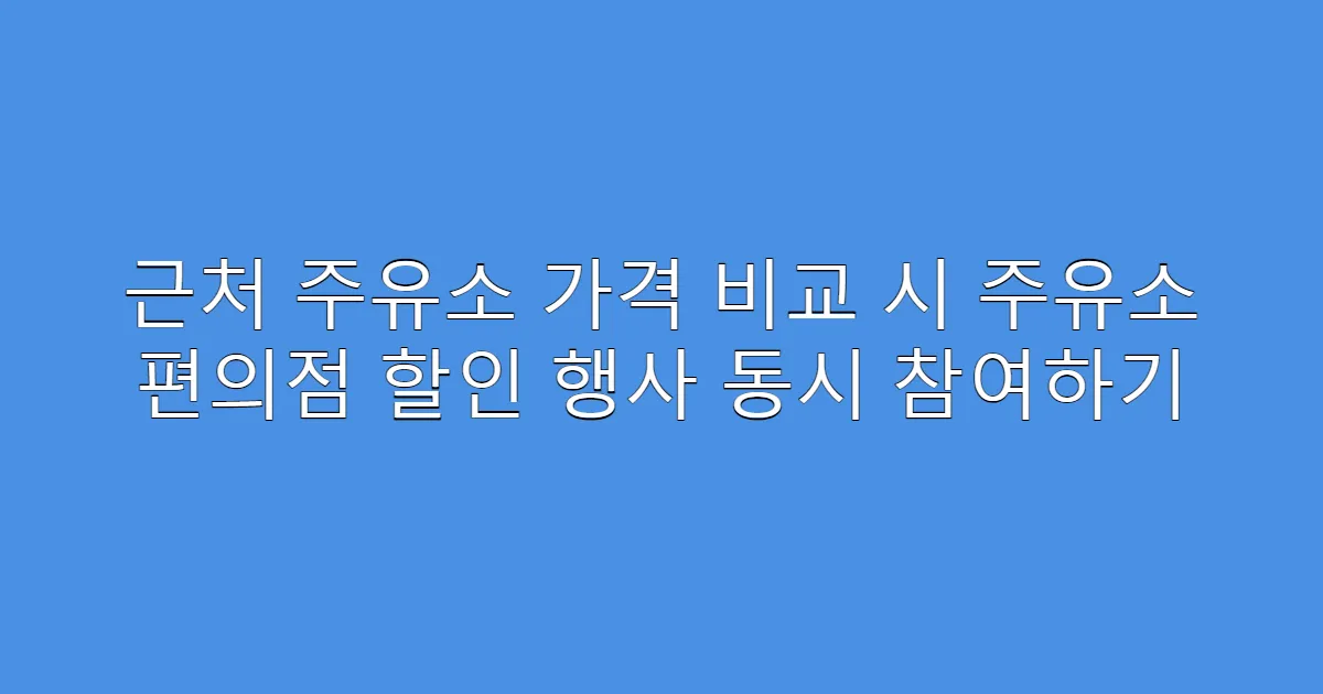 근처 주유소 가격 비교 시 주유소 편의점 할인 행사 동시 참여하기