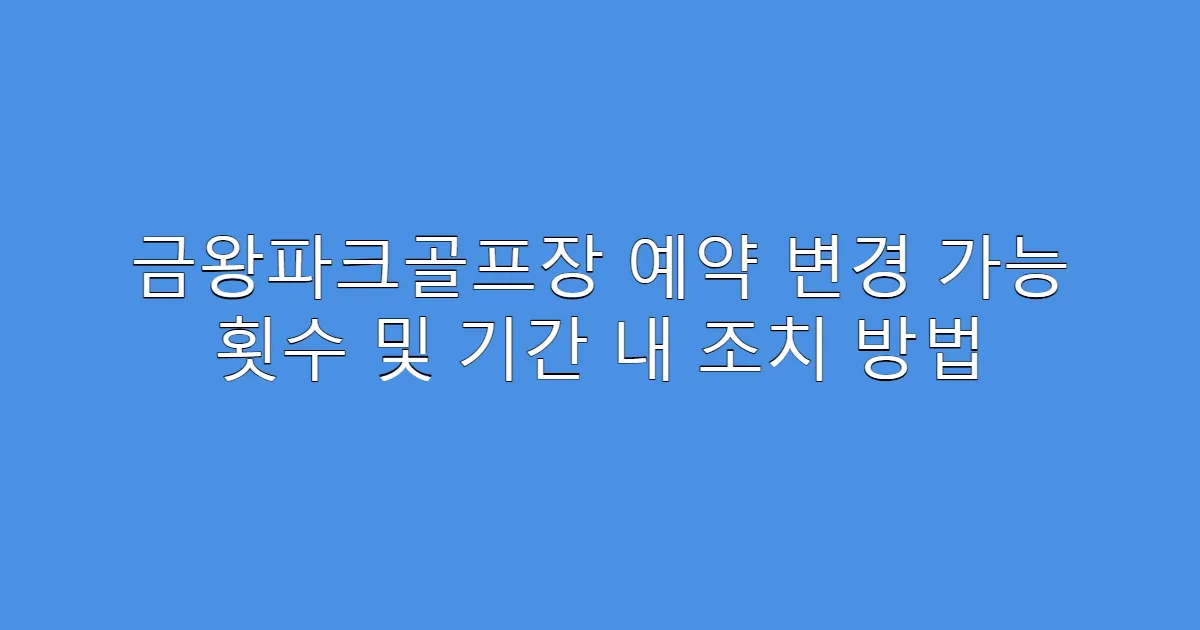 금왕파크골프장 예약 변경 가능 횟수 및 기간 내 조치 방법