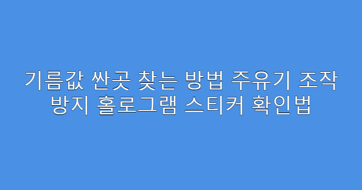 기름값 싼곳 찾는 방법 주유기 조작 방지 홀로그램 스티커 확인법