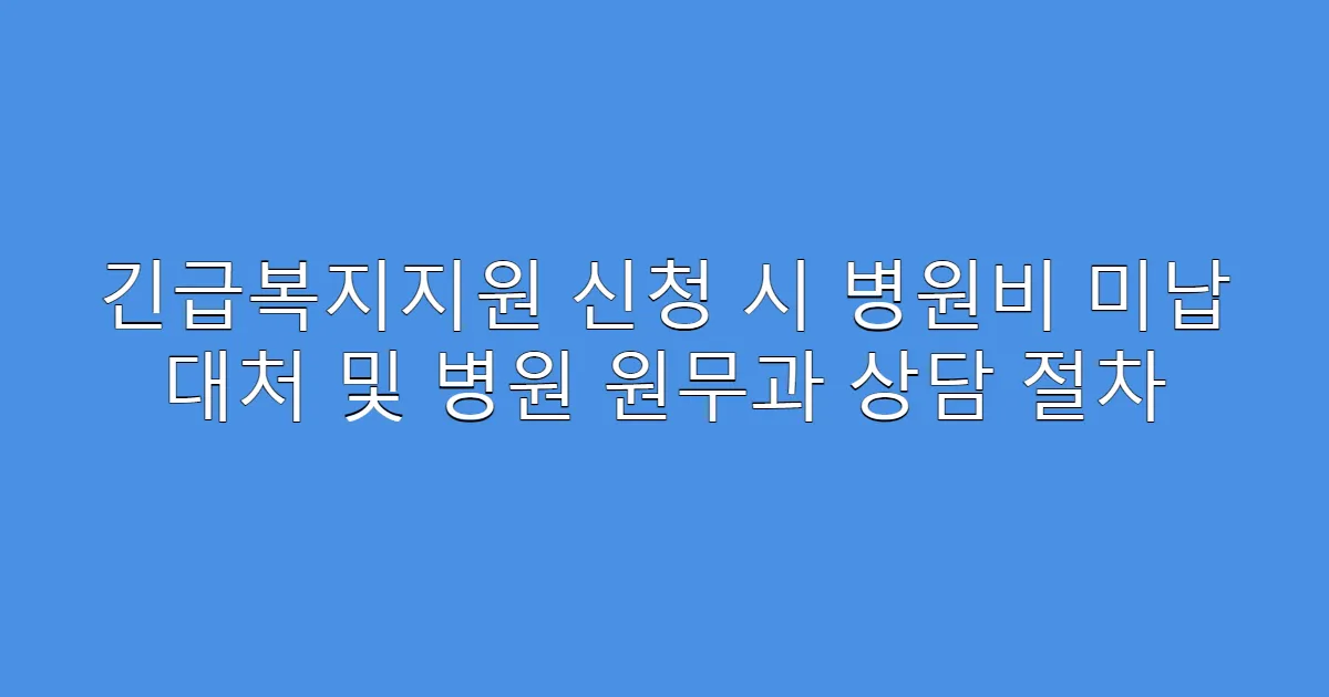 긴급복지지원 신청 시 병원비 미납 대처 및 병원 원무과 상담 절차