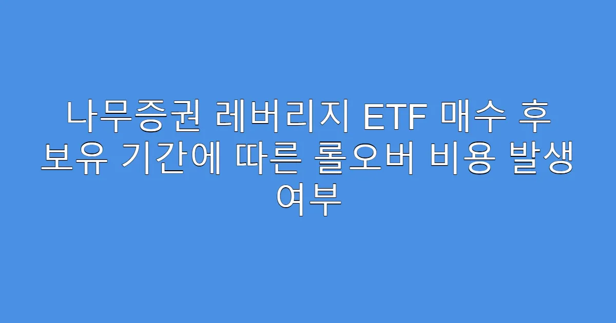나무증권 레버리지 ETF 매수 후 보유 기간에 따른 롤오버 비용 발생 여부