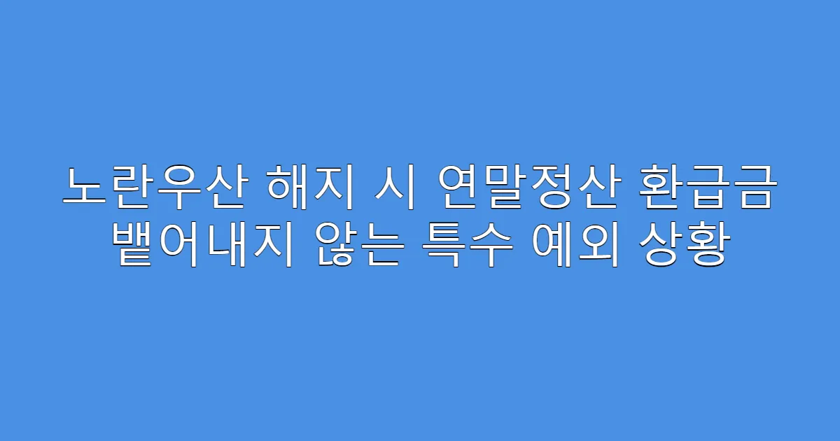 노란우산 해지 시 연말정산 환급금 뱉어내지 않는 특수 예외 상황