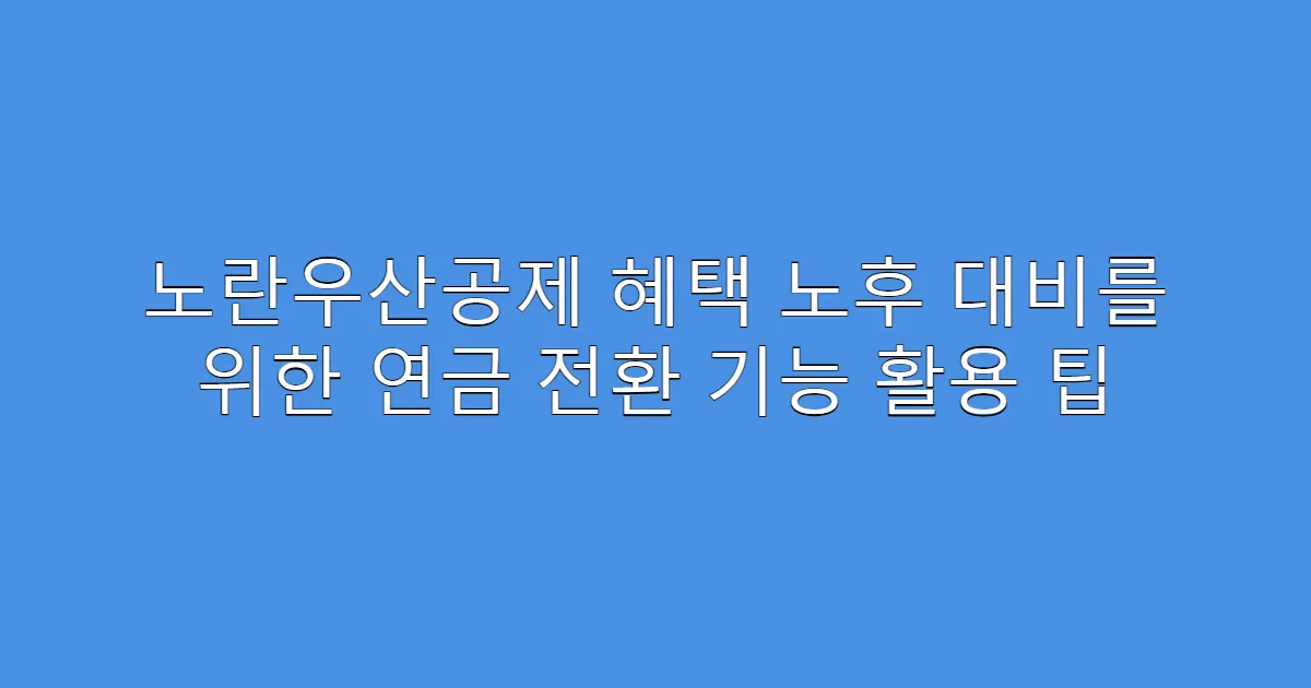 노란우산공제 혜택 노후 대비를 위한 연금 전환 기능 활용 팁