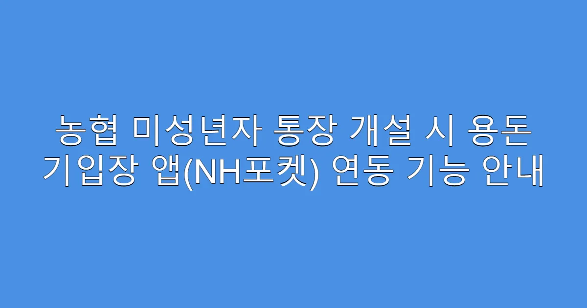 농협 미성년자 통장 개설 시 용돈 기입장 앱(NH포켓) 연동 기능 안내