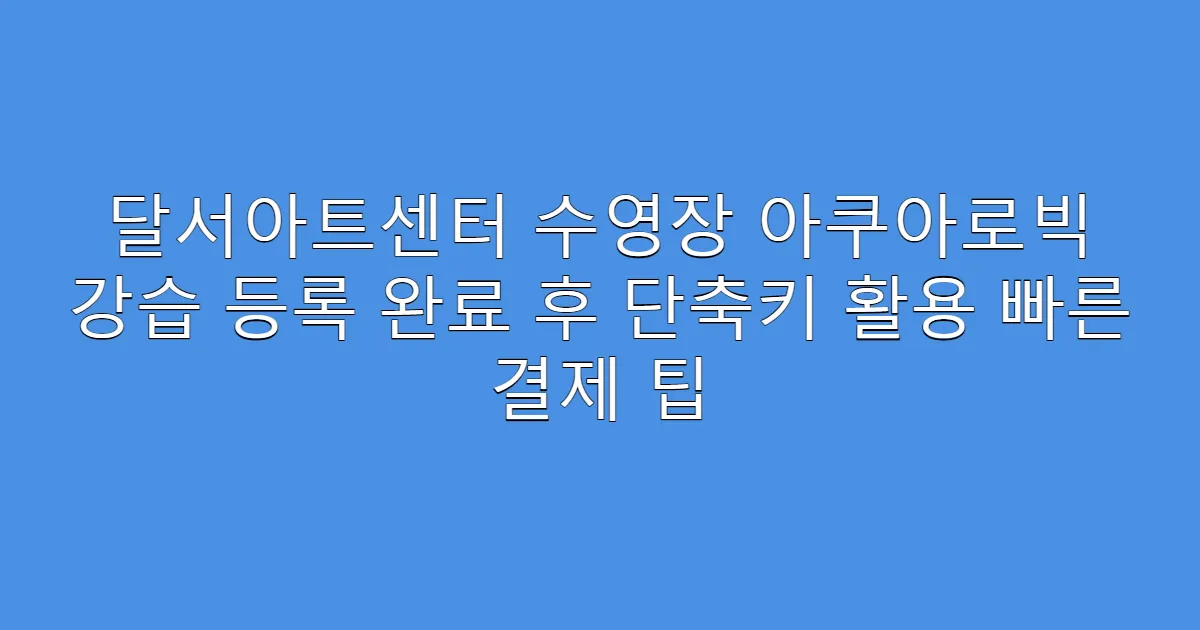 달서아트센터 수영장 아쿠아로빅 강습 등록 완료 후 단축키 활용 빠른 결제 팁