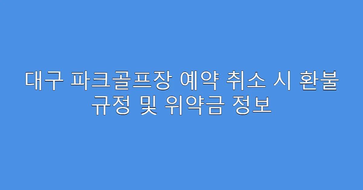 대구 파크골프장 예약 취소 시 환불 규정 및 위약금 정보