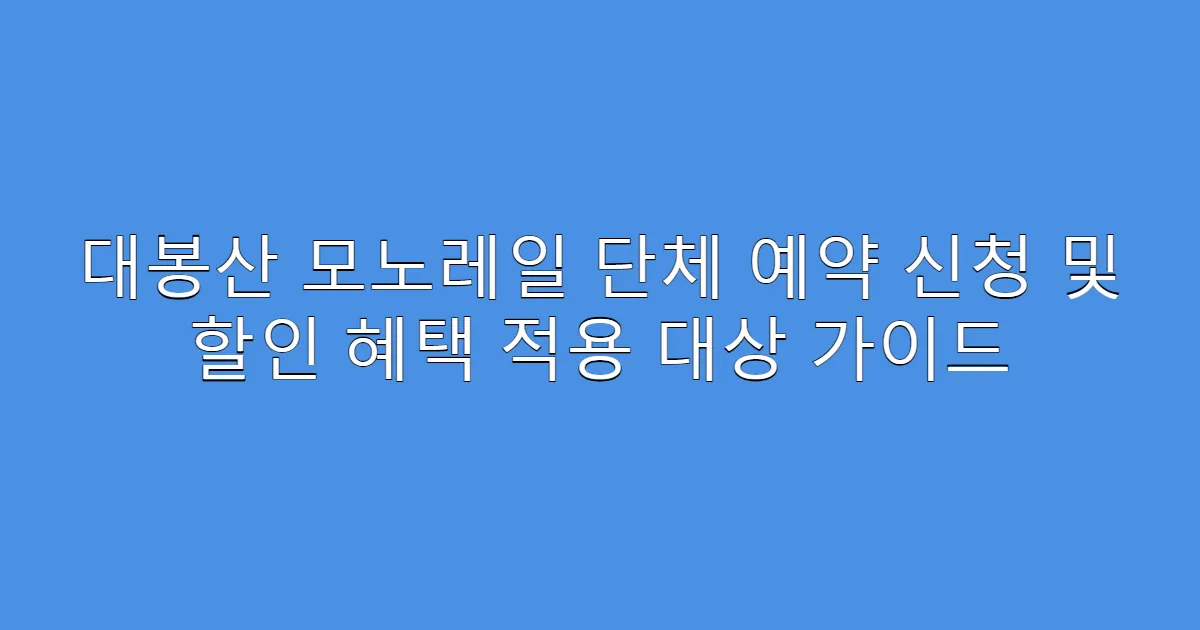 대봉산 모노레일 단체 예약 신청 및 할인 혜택 적용 대상 가이드