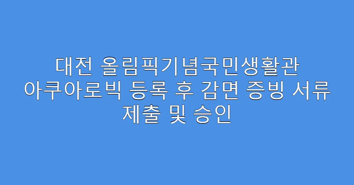 대전 올림픽기념국민생활관 아쿠아로빅 등록 후 감면 증빙 서류 제출 및 승인
