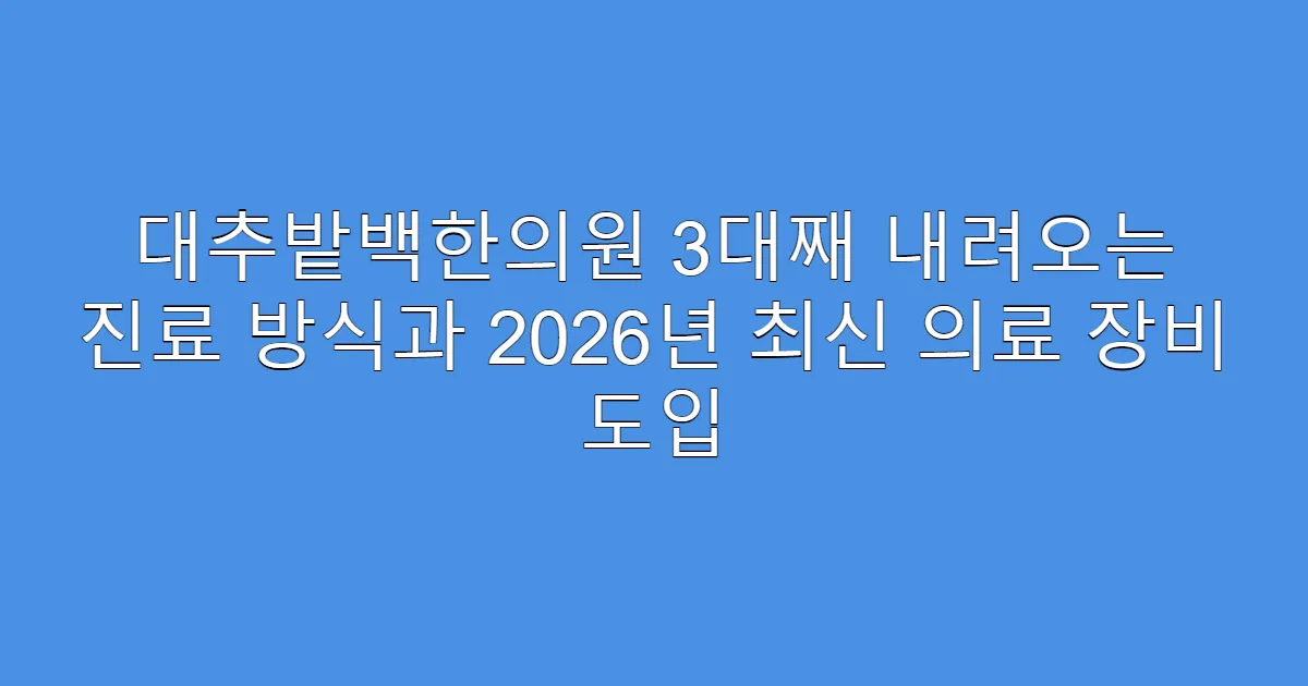 대추밭백한의원 3대째 내려오는 진료 방식과 2026년 최신 의료 장비 도입