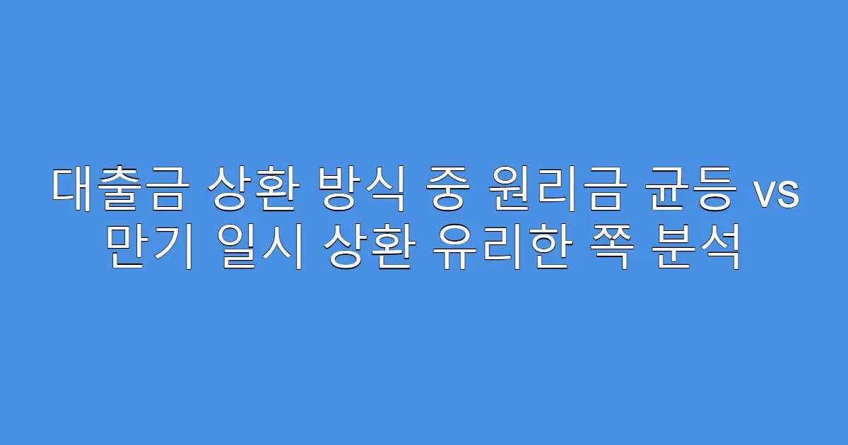 대출금 상환 방식 중 원리금 균등 vs 만기 일시 상환 유리한 쪽 분석