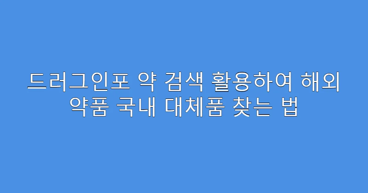 드러그인포 약 검색 활용하여 해외 약품 국내 대체품 찾는 법