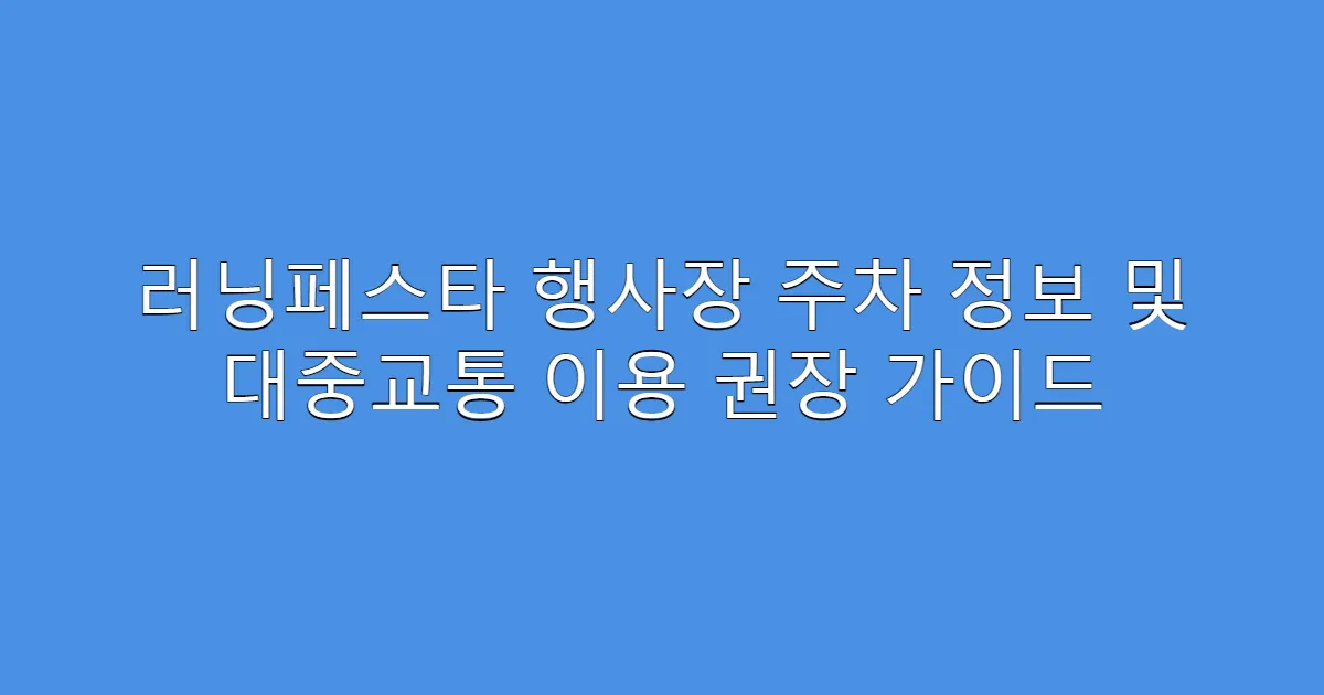 러닝페스타 행사장 주차 정보 및 대중교통 이용 권장 가이드