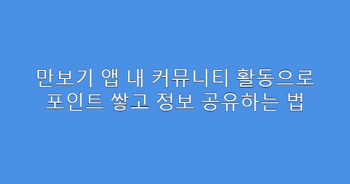 만보기 앱 내 커뮤니티 활동으로 포인트 쌓고 정보 공유하는 법
