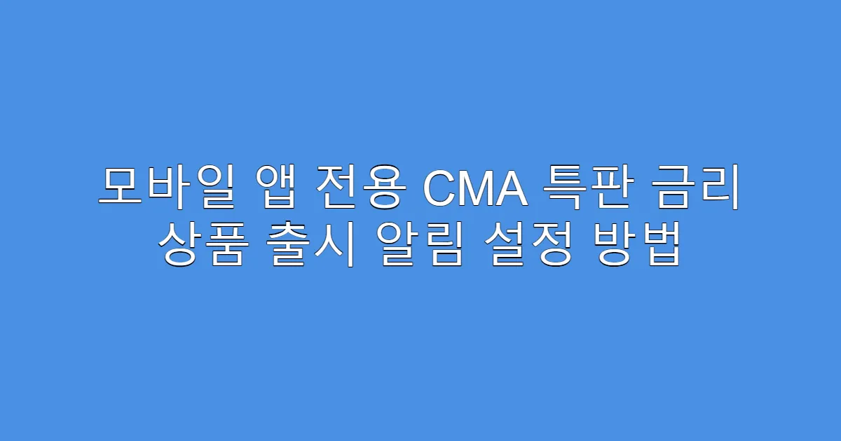 모바일 앱 전용 CMA 특판 금리 상품 출시 알림 설정 방법