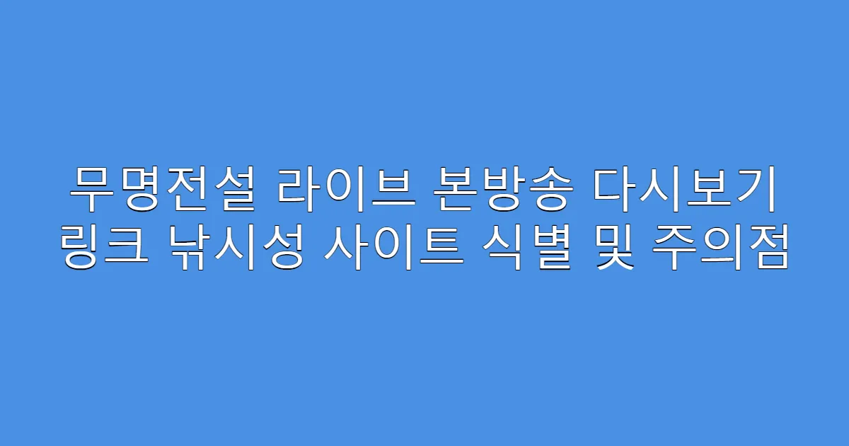 무명전설 라이브 본방송 다시보기 링크 낚시성 사이트 식별 및 주의점