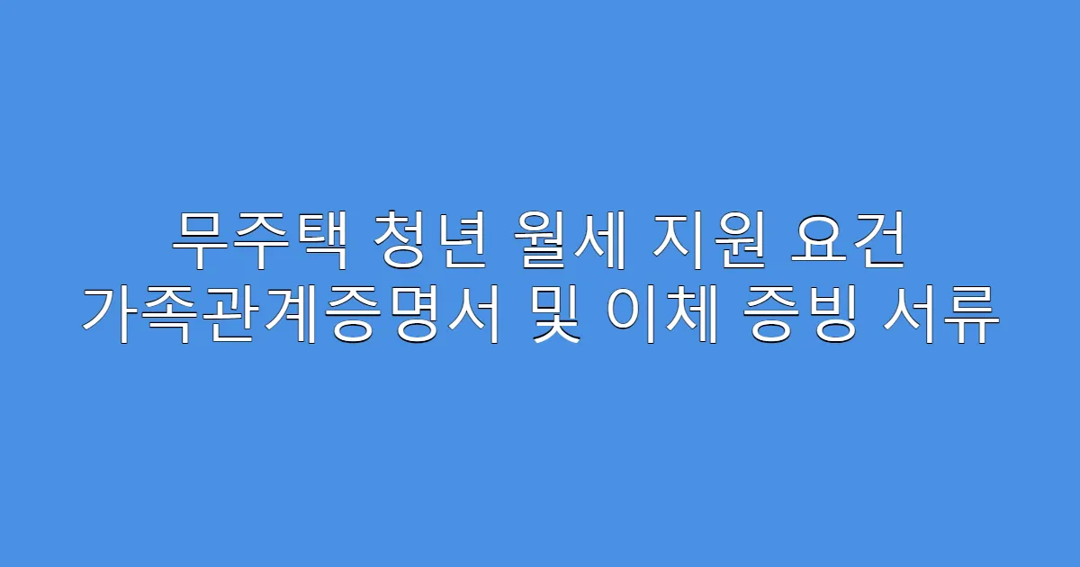 무주택 청년 월세 지원 요건 가족관계증명서 및 이체 증빙 서류