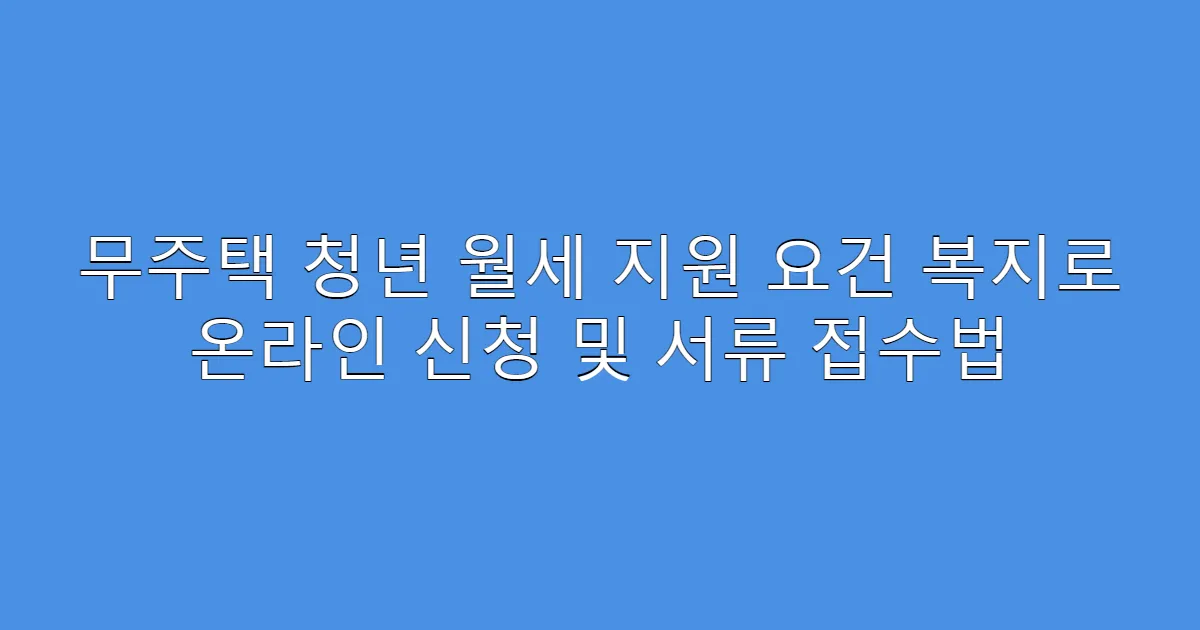 무주택 청년 월세 지원 요건 복지로 온라인 신청 및 서류 접수법