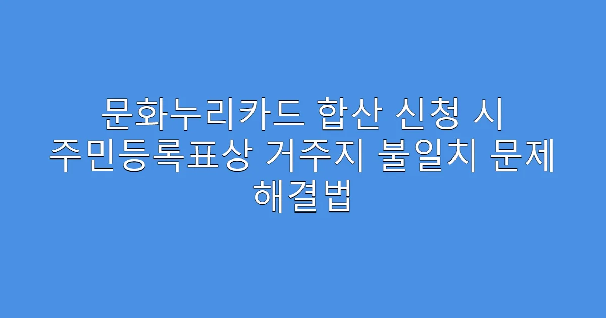 문화누리카드 합산 신청 시 주민등록표상 거주지 불일치 문제 해결법