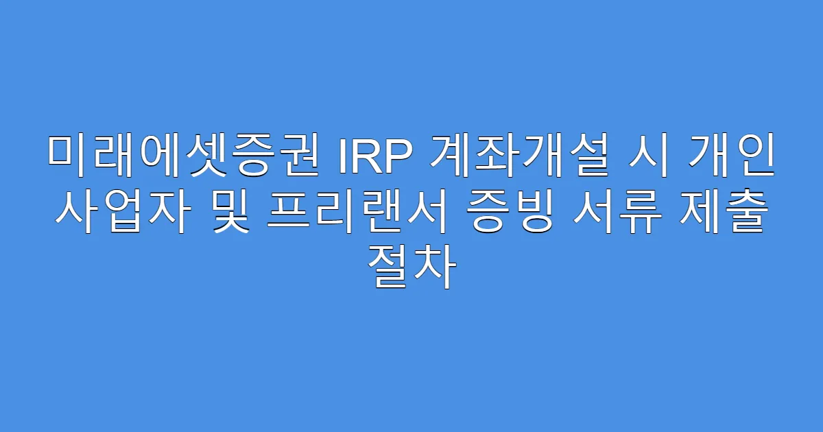 미래에셋증권 IRP 계좌개설 시 개인 사업자 및 프리랜서 증빙 서류 제출 절차