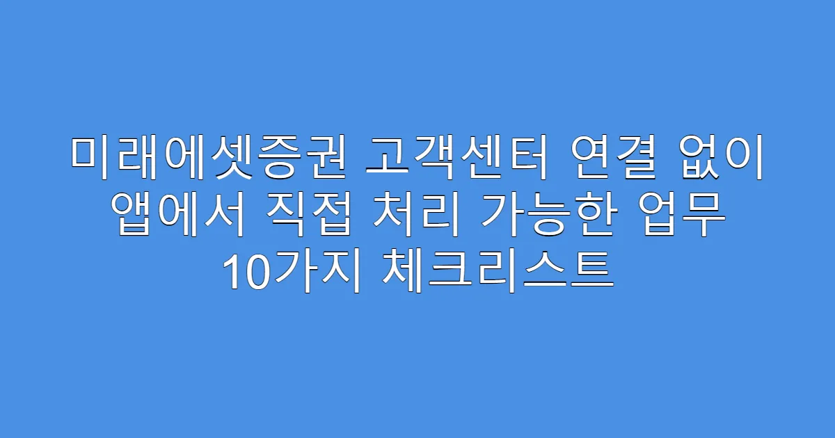 미래에셋증권 고객센터 연결 없이 앱에서 직접 처리 가능한 업무 10가지 체크리스트