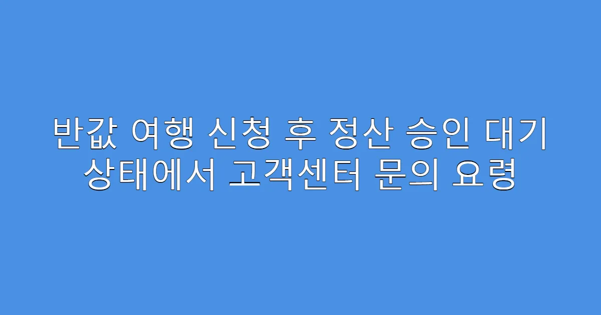 반값 여행 신청 후 정산 승인 대기 상태에서 고객센터 문의 요령