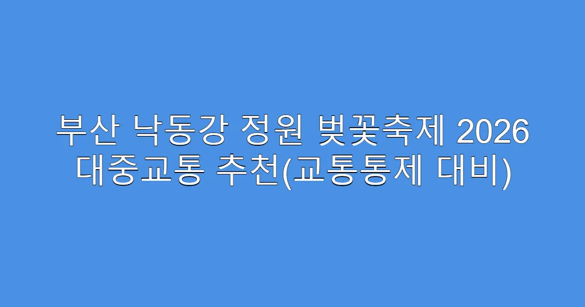 부산 낙동강 정원 벚꽃축제 2026 대중교통 추천(교통통제 대비)
