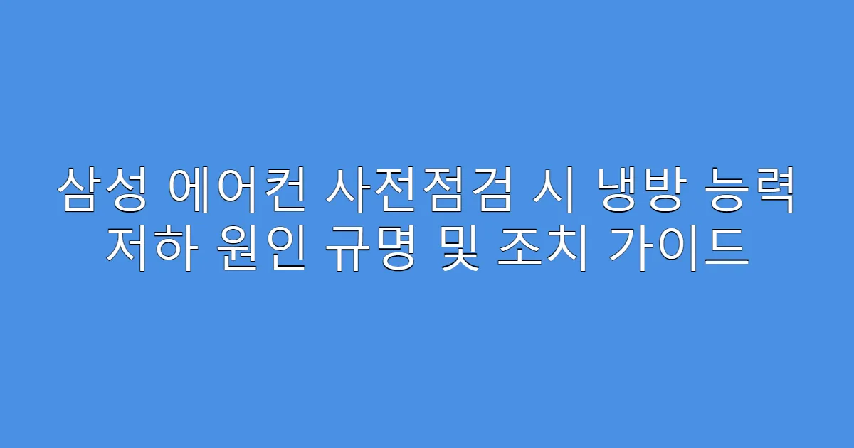 삼성 에어컨 사전점검 시 냉방 능력 저하 원인 규명 및 조치 가이드