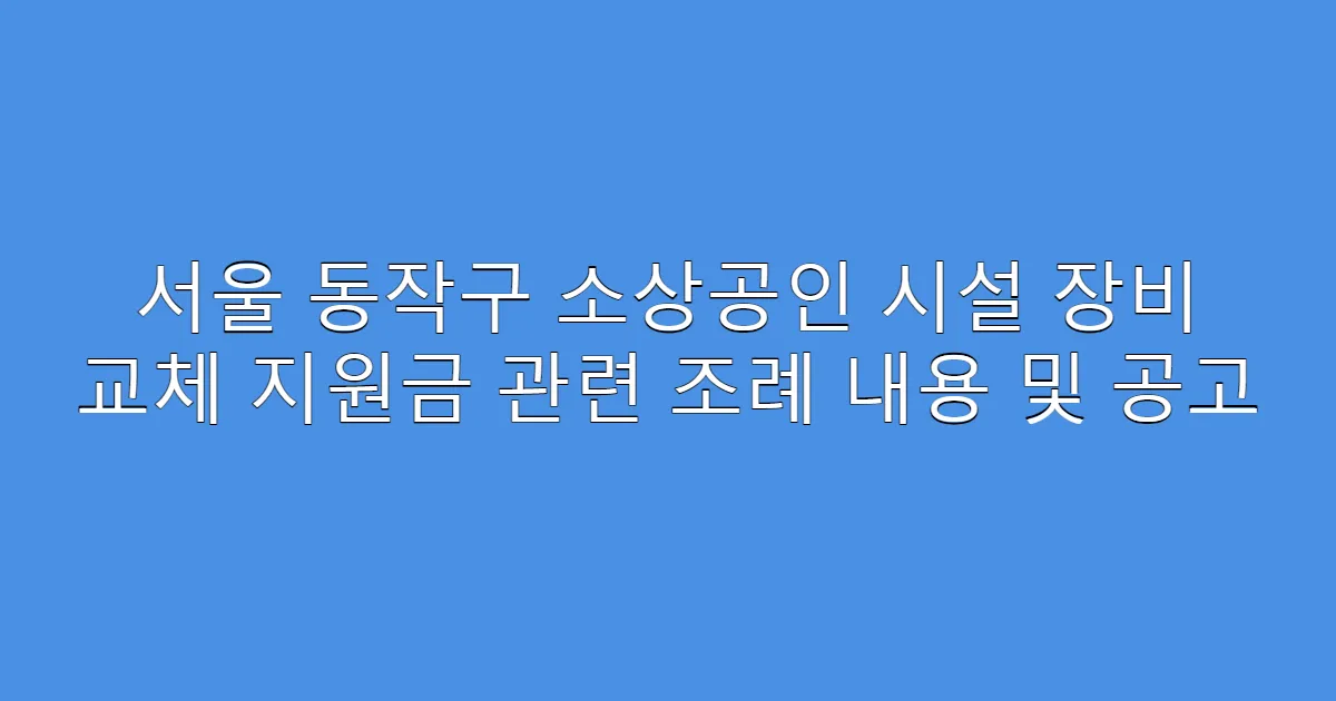 서울 동작구 소상공인 시설 장비 교체 지원금 관련 조례 내용 및 공고
