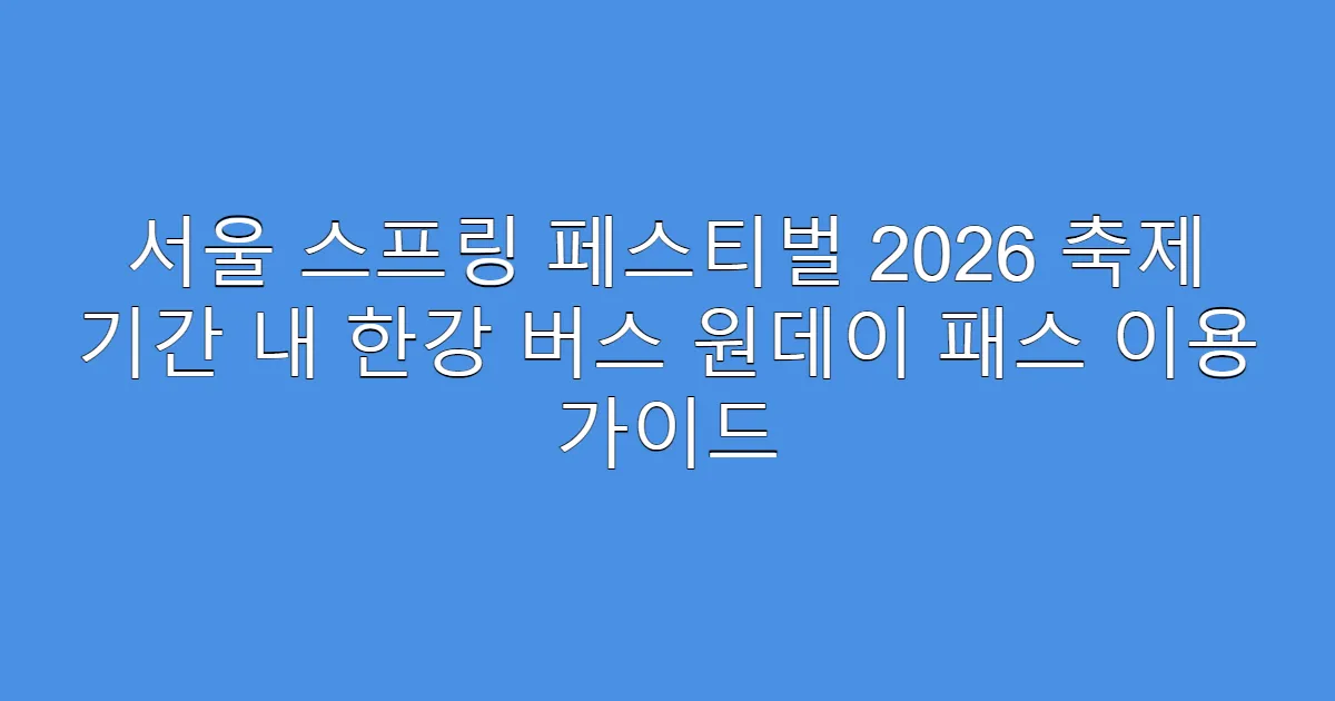 서울 스프링 페스티벌 2026 축제 기간 내 한강 버스 원데이 패스 이용 가이드