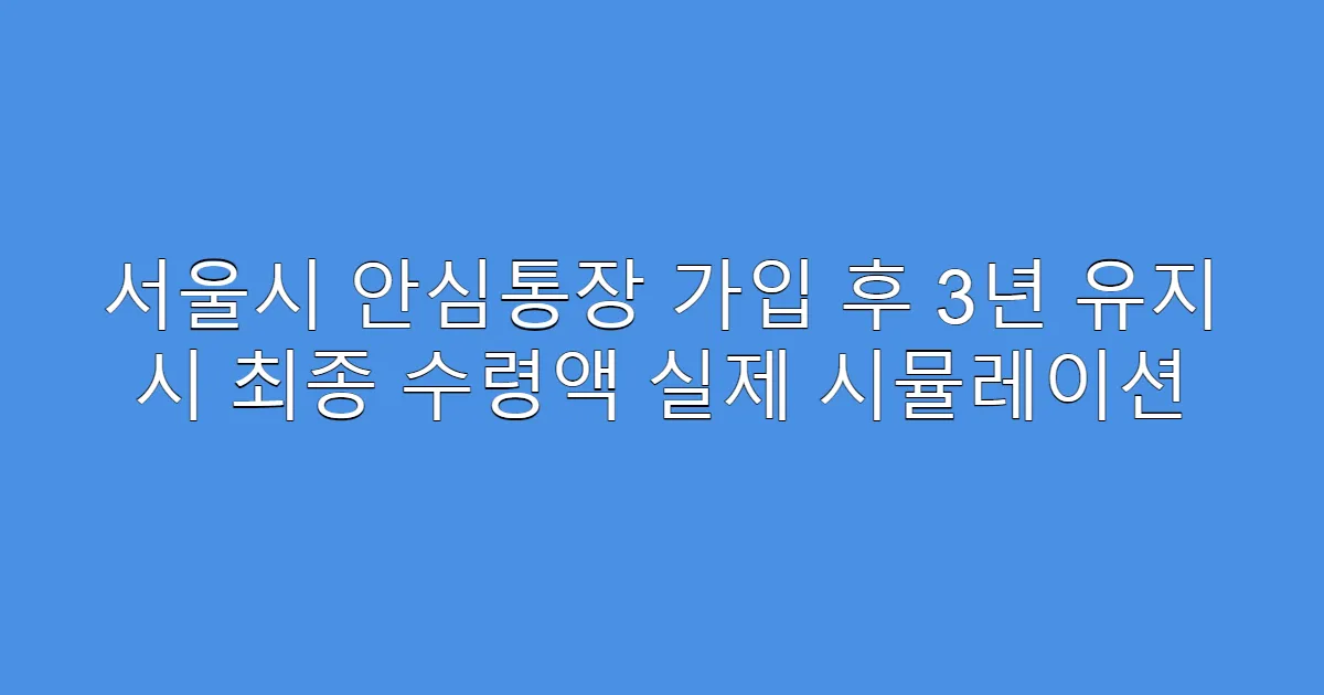 서울시 안심통장 가입 후 3년 유지 시 최종 수령액 실제 시뮬레이션