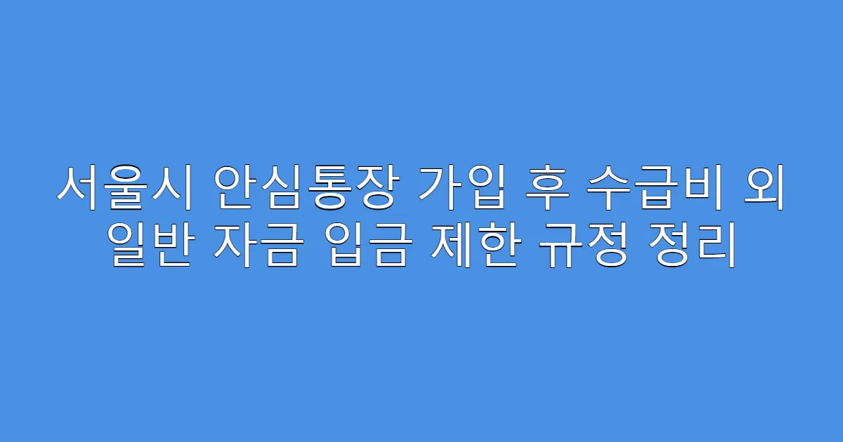 서울시 안심통장 가입 후 수급비 외 일반 자금 입금 제한 규정 정리