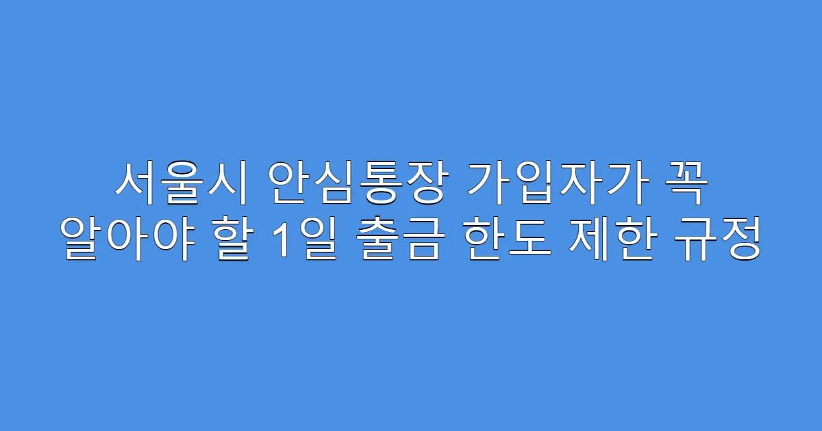 서울시 안심통장 가입자가 꼭 알아야 할 1일 출금 한도 제한 규정