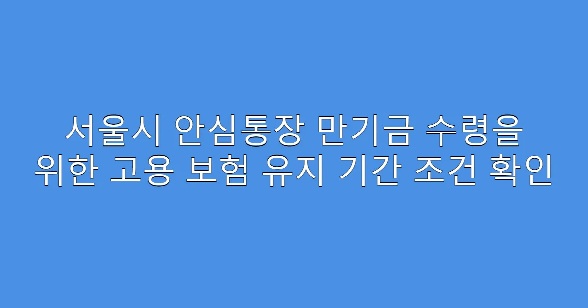 서울시 안심통장 만기금 수령을 위한 고용 보험 유지 기간 조건 확인