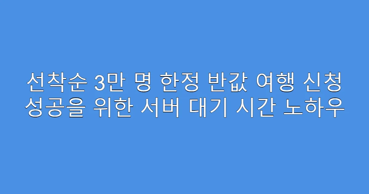 선착순 3만 명 한정 반값 여행 신청 성공을 위한 서버 대기 시간 노하우