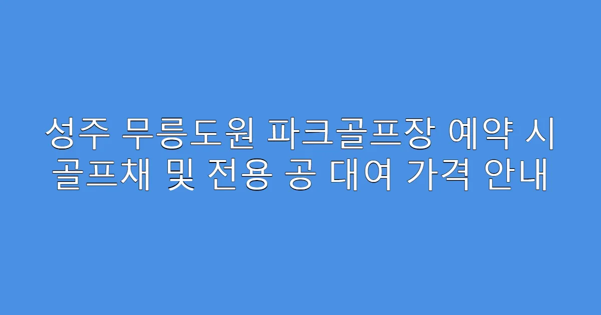 성주 무릉도원 파크골프장 예약 시 골프채 및 전용 공 대여 가격 안내