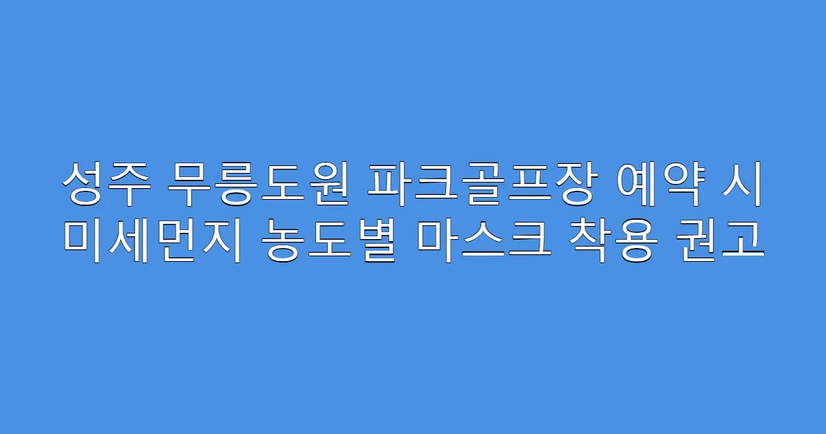 성주 무릉도원 파크골프장 예약 시 미세먼지 농도별 마스크 착용 권고