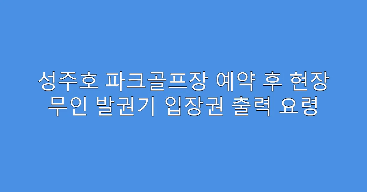 성주호 파크골프장 예약 후 현장 무인 발권기 입장권 출력 요령