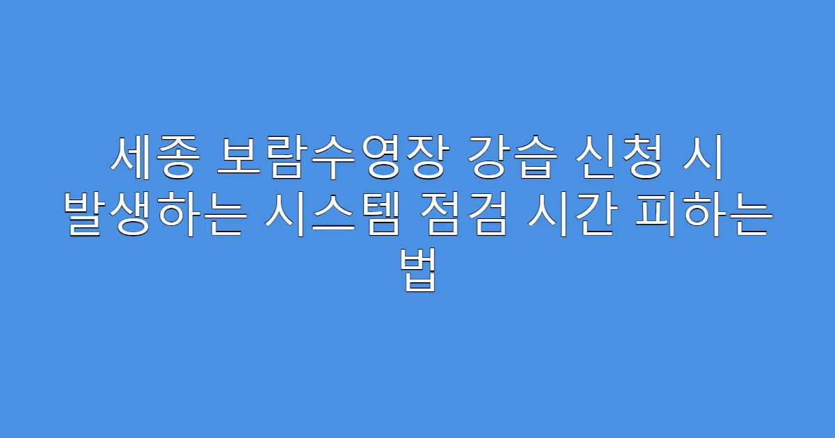 세종 보람수영장 강습 신청 시 발생하는 시스템 점검 시간 피하는 법