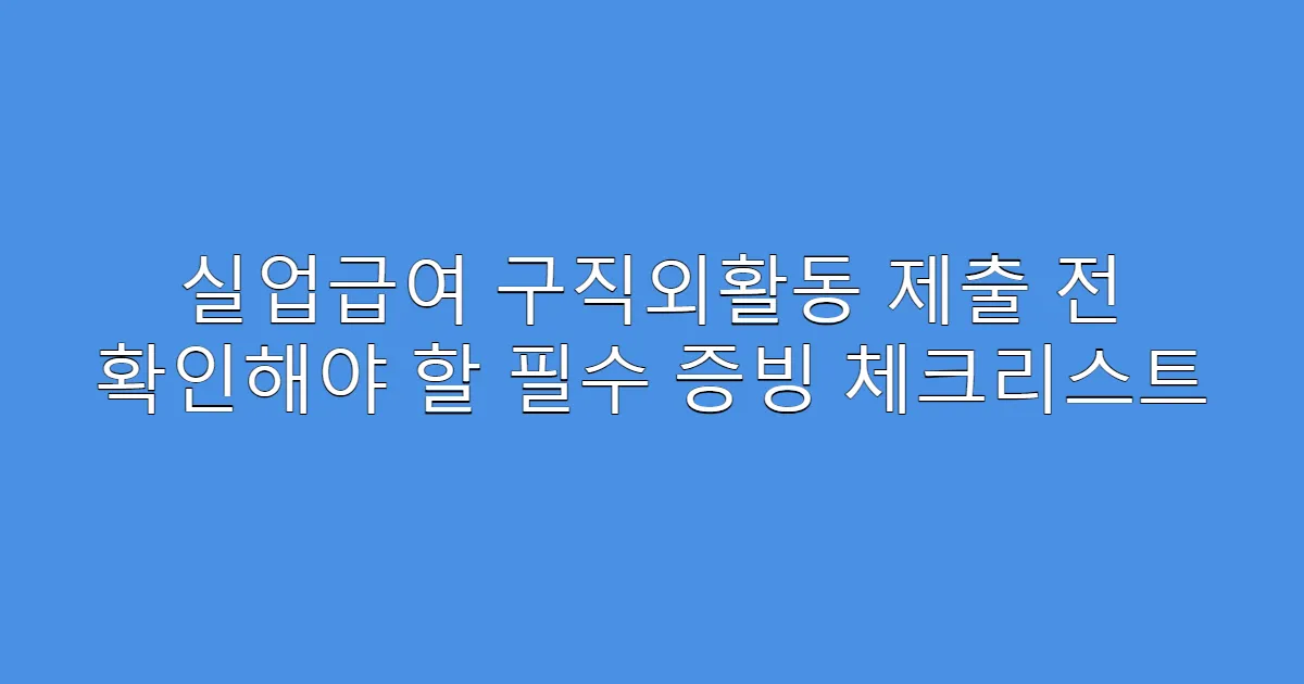 실업급여 구직외활동 제출 전 확인해야 할 필수 증빙 체크리스트