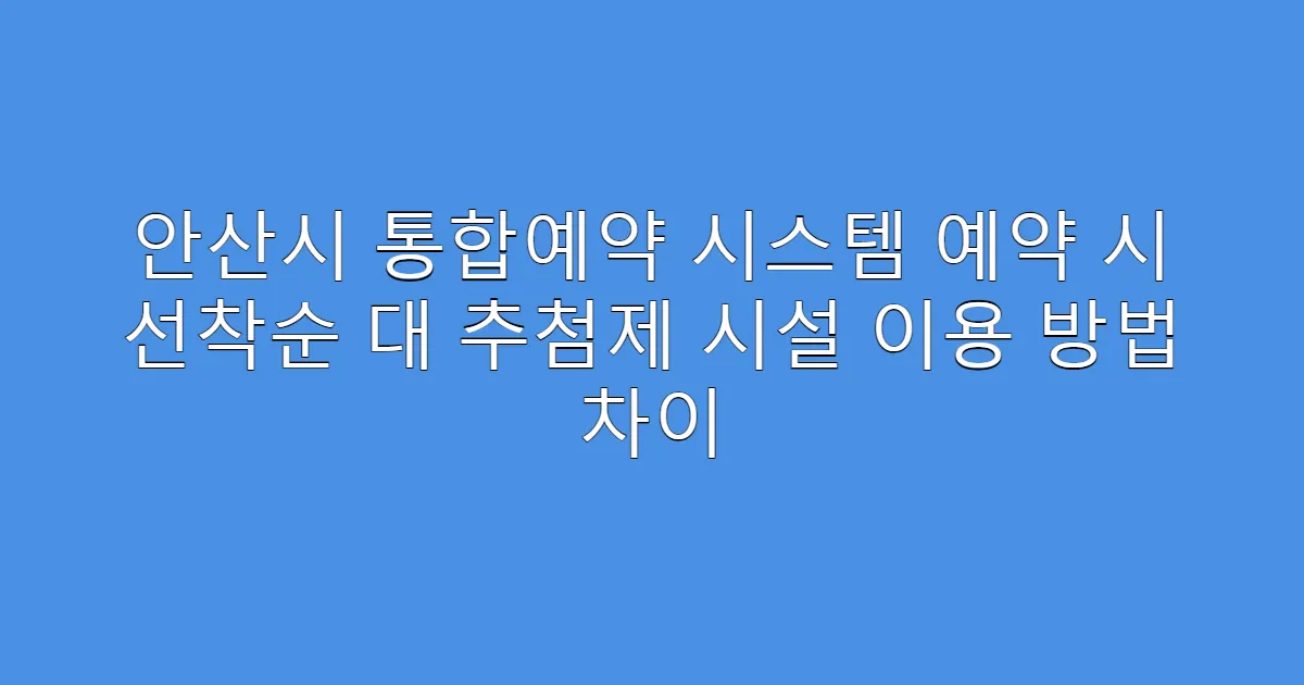 안산시 통합예약 시스템 예약 시 선착순 대 추첨제 시설 이용 방법 차이