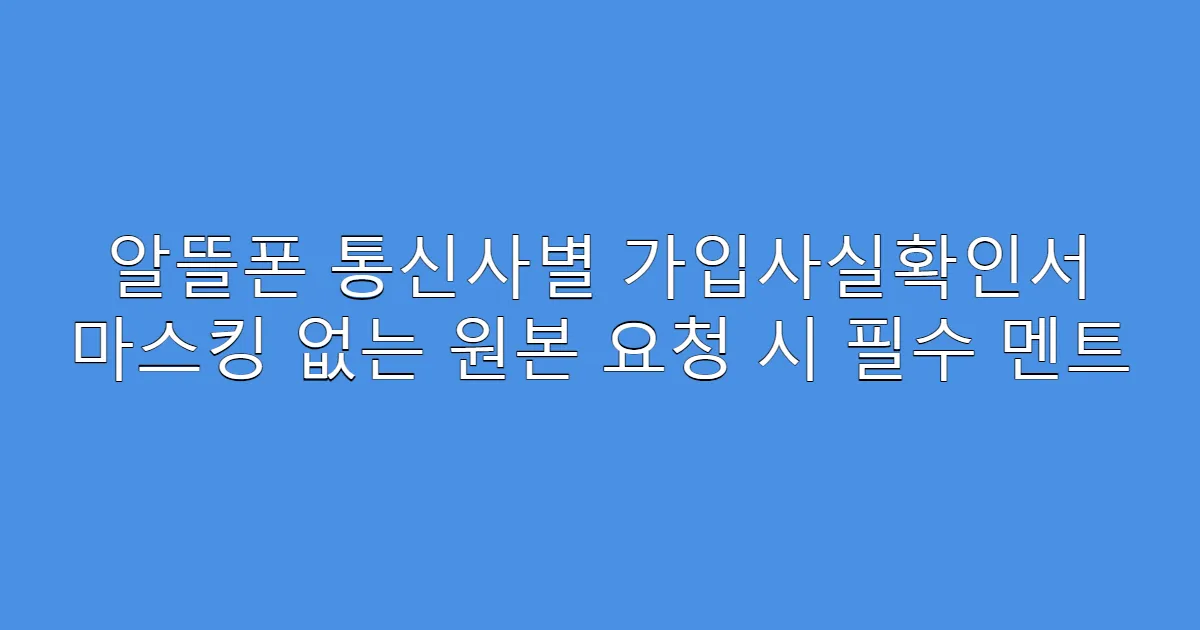 알뜰폰 통신사별 가입사실확인서 마스킹 없는 원본 요청 시 필수 멘트