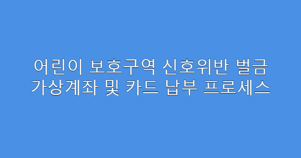 어린이 보호구역 신호위반 벌금 가상계좌 및 카드 납부 프로세스