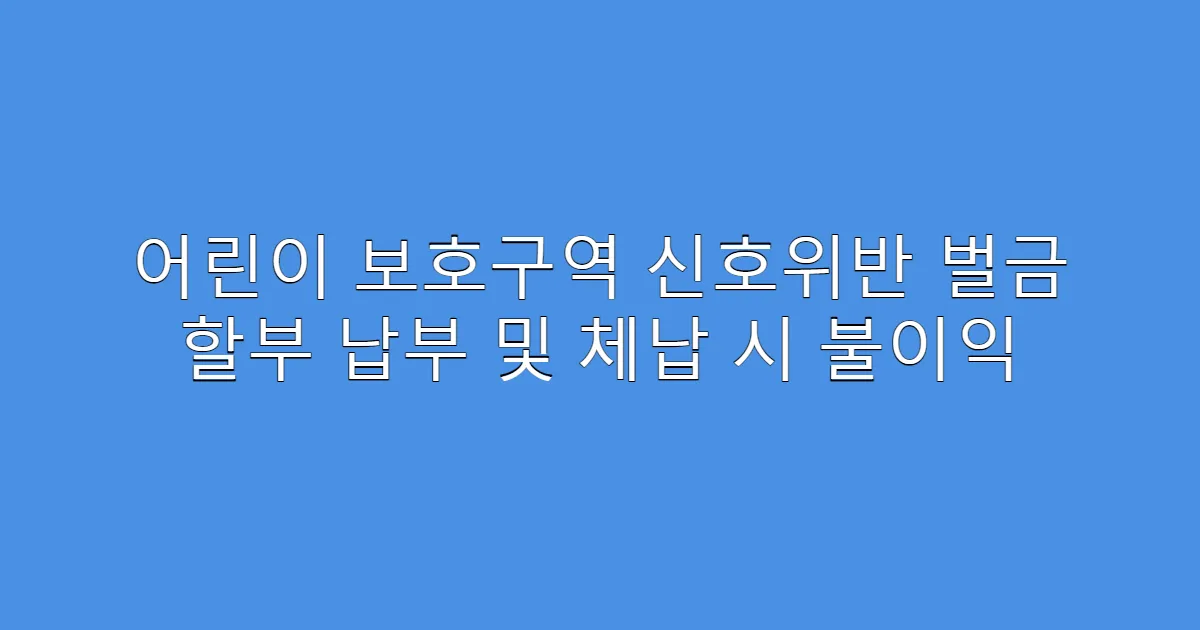 어린이 보호구역 신호위반 벌금 할부 납부 및 체납 시 불이익